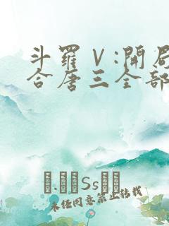 斗罗Ⅴ:开局融合唐三全部章节