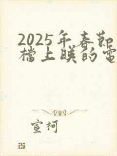 2025年春节档上映的电影
