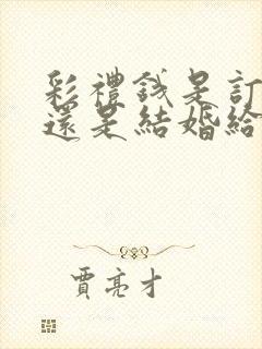 彩礼钱是订婚给还是结婚给