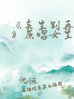 《来生别再相遇》原唱女生版来生别