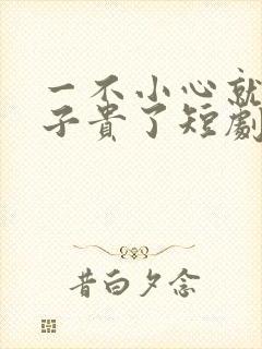 一不小心就母凭子贵了短剧大结局