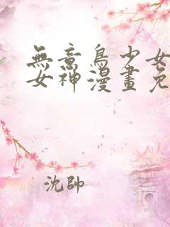 无意鸟少女漫画女神漫画免费观看
