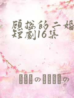 顾总的二婚娇妻短剧16集