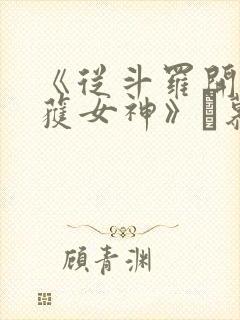 《从斗罗开始俘获女神》鞪慕