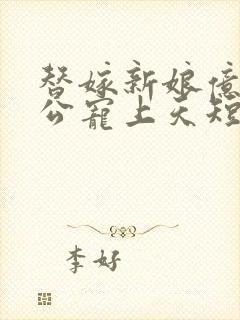 替嫁新娘亿万老公宠上天短剧全集