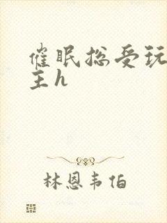 催眠总受玩遍男主h