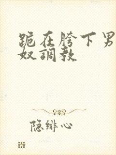 跪在胯下男同主奴调教