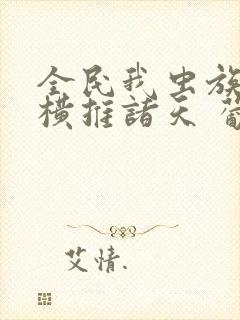 全民我虫族主宰横推诸天 葡萄甜水