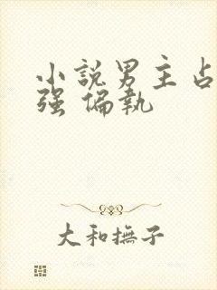 小说男主占有欲强 偏执