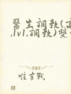 医生调教(高h,1v1,调教)双性