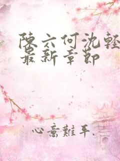 陈六何沈轻舞读最新章节