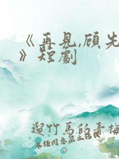 《再见,顾先生》短剧