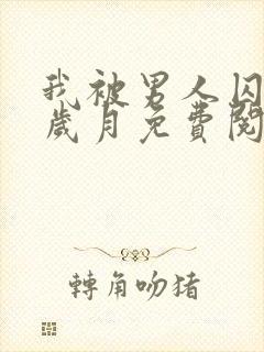 我被男人囚禁的岁月免费阅读