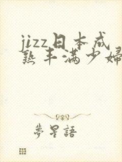jizz日本成熟丰满少妇