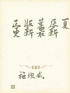 正版叶辰夏若雪更新最新