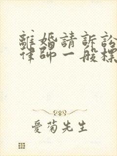 离婚请诉讼代理律师一般标准费用是多少