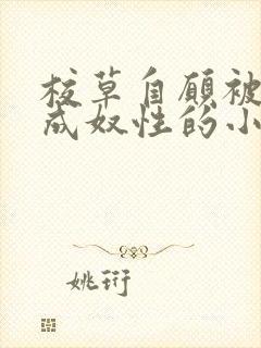 校草自愿被调教成奴性的小说