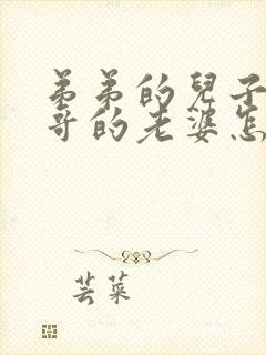 弟弟的儿子叫哥哥的老婆怎么称呼