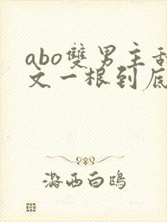 abo双男主甜文一根到底