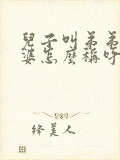 儿子叫弟弟的老婆怎么称呼