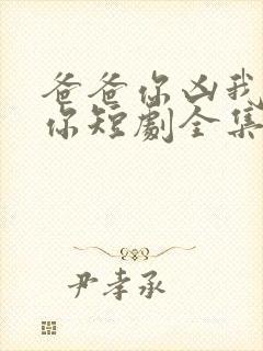 爸爸你凶我也爱你短剧全集