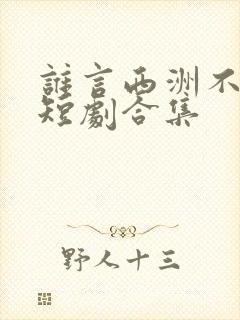 谁言西洲不知意短剧合集