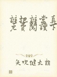 谁把谁当真漫画免费阅读下拉式六漫画