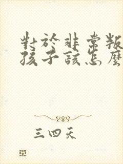 对于非常叛逆的孩子该怎么办