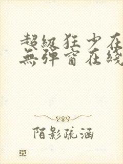 超级狂少在都市无弹窗在线阅读