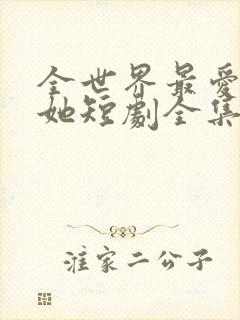 全世界最爱我的她短剧全集免费