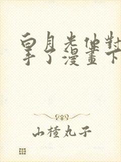 白月光他对我下手了漫画下拉式免费