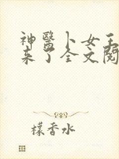 神医卜女王妃回来了全文阅读