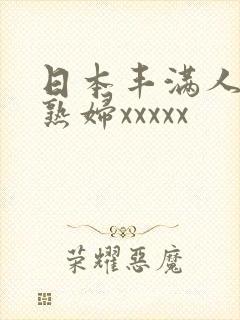 日本丰满人妻老熟妇xxxxx
