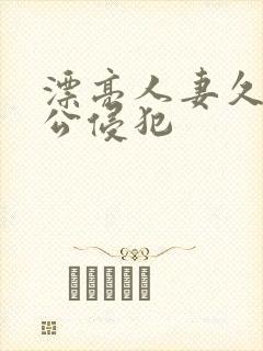 漂亮人妻久久被公侵犯