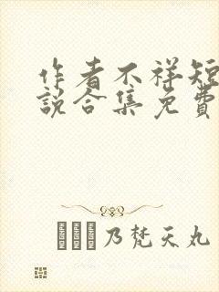 作者不祥短篇小说合集免费阅读全文