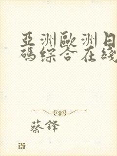 亚洲欧洲日产国码综合在线视色先锋