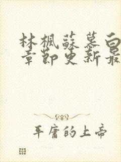 林枫苏慕白最新章节更新最新章节列表