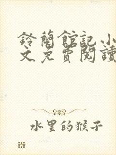 铃兰馆记小说全文免费阅读无弹窗