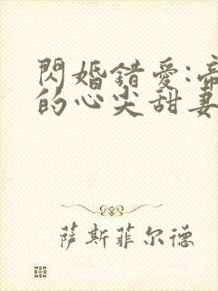 闪婚错爱:帝少的心尖甜妻