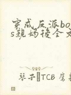 穿成反派boss亲妈后全文免费阅读