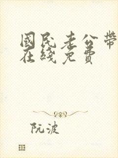 国民老公带回家在线免费