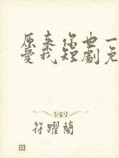 原来你也一直深爱我短剧免费观看