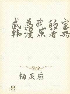 成为我的家人吧韩漫原著无删减