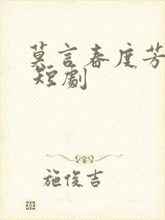 莫言春度芳菲尽 短剧