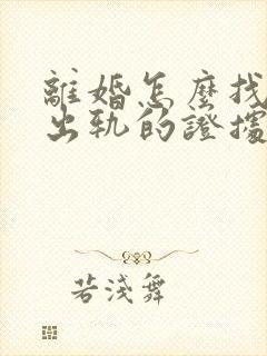 离婚怎么找对方出轨的证据