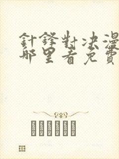 针锋对决漫画在哪里看免费