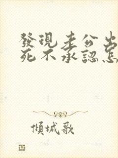 发现老公出轨还死不承认怎么办