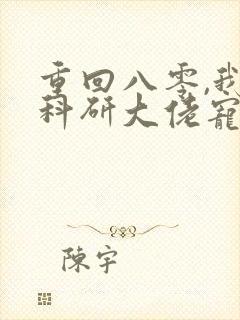 重回八零,我被科研大佬宠上天完结版