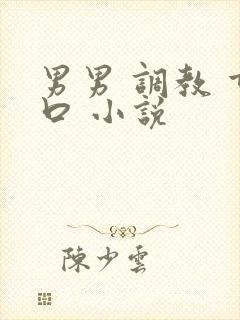 男男 调教 重口 小说