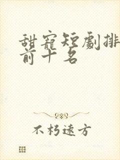 甜宠短剧排行榜前十名